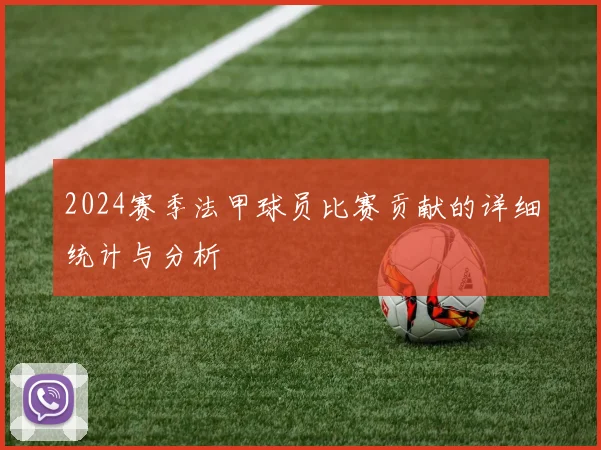 2024赛季法甲球员比赛贡献的详细统计与分析
