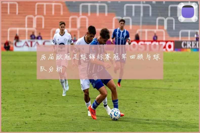 历届欧冠足球锦标赛冠军回顾与球队分析