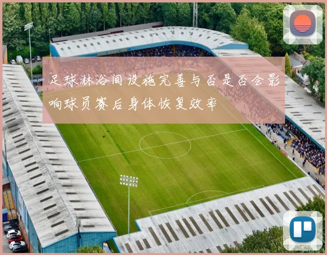 足球淋浴间设施完善与否是否会影响球员赛后身体恢复效率